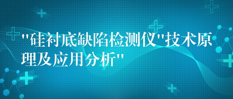 “硅衬底缺陷检测仪”技术原理及应用分析”