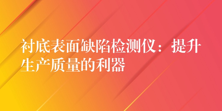衬底表面缺陷检测仪：提升生产质量的利器