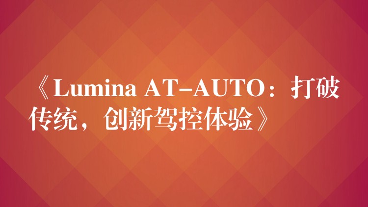 《Lumina AT-AUTO:打破传统,创新驾控体验》