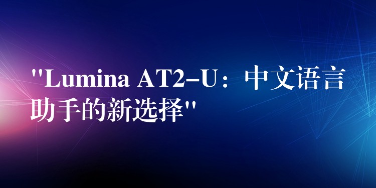 “Lumina AT2-U:中文语言助手的新选择”