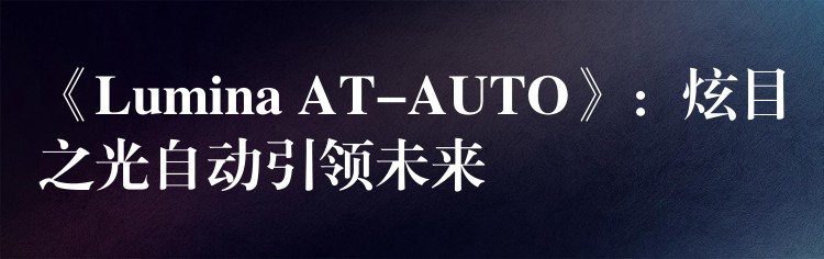 《Lumina AT-AUTO》:炫目之光自动引领未来