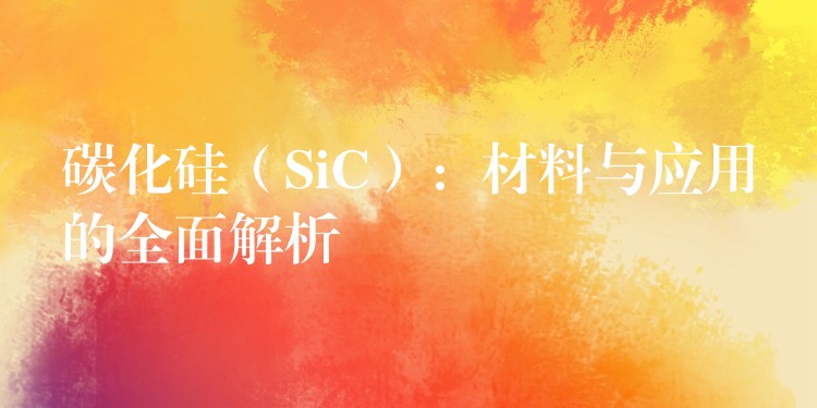 碳化硅(SiC):材料与应用的全面解析