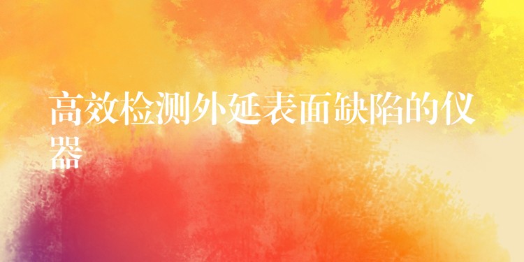 高效检测外延表面缺陷的仪器