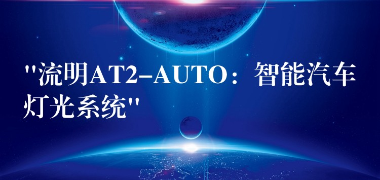 “流明AT2-AUTO:智能汽车灯光系统”