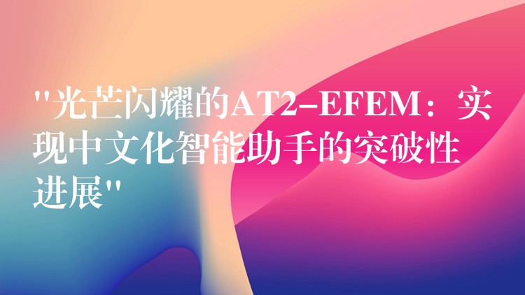 “光芒闪耀的AT2-EFEM:实现中文化智能助手的突破性进展”
