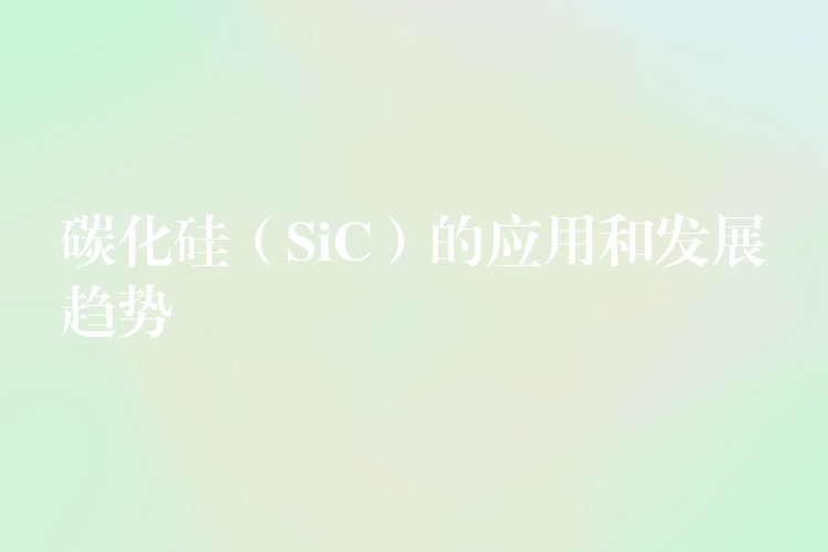 碳化硅(SiC)的应用和发展趋势