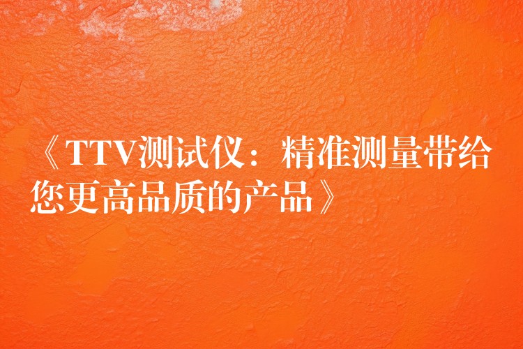 《TTV测试仪:精准测量带给您更高品质的产品》
