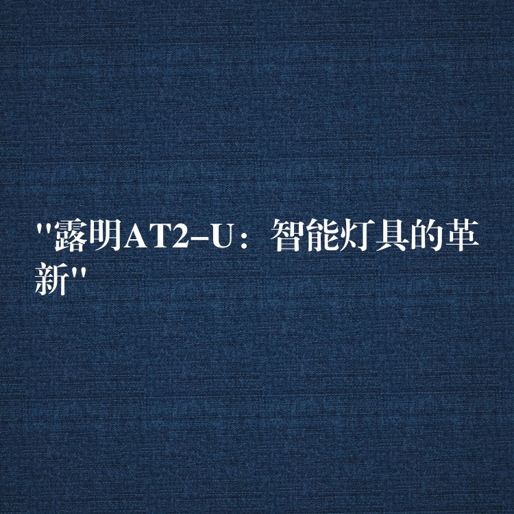 “露明AT2-U:智能灯具的革新”