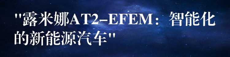 “露米娜AT2-EFEM:智能化的新能源汽车”