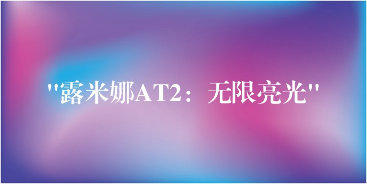 “露米娜AT2:无限亮光”
