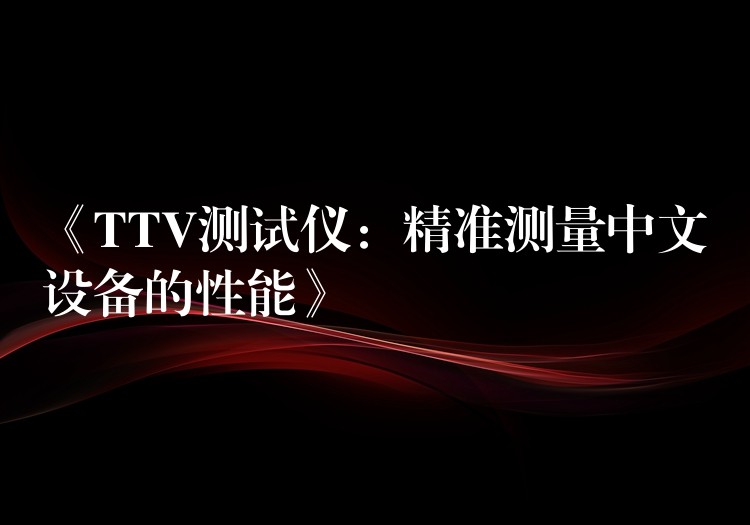 《TTV测试仪:精准测量中文设备的性能》