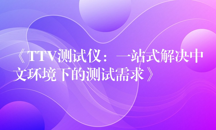 《TTV测试仪:一站式解决中文环境下的测试需求》