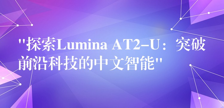 “探索Lumina AT2-U:突破前沿科技的中文智能”