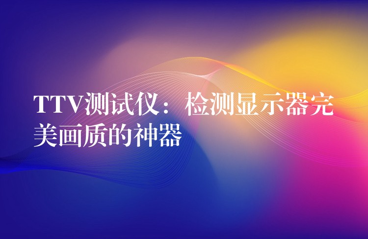 TTV测试仪:检测显示器完美画质的神器