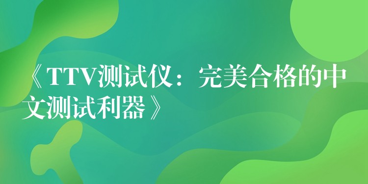 《TTV测试仪:完美合格的中文测试利器》