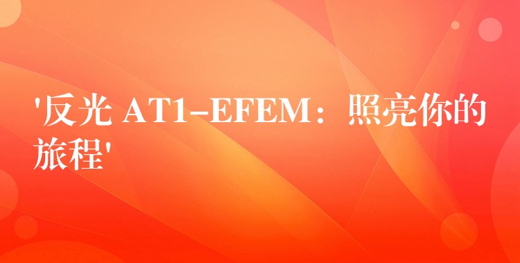 ‘反光 AT1-EFEM:照亮你的旅程’