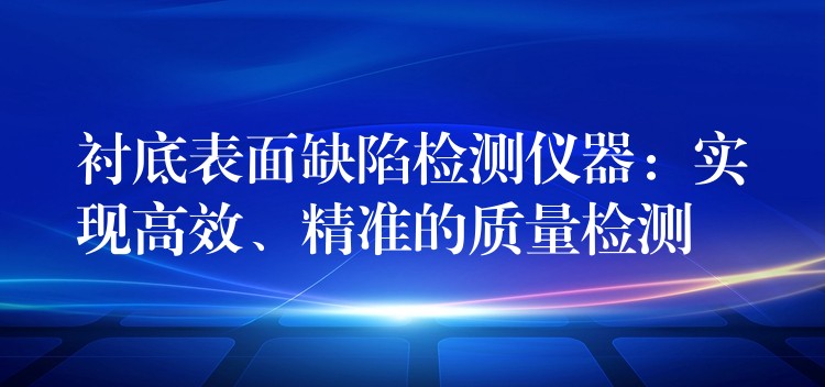 衬底表面缺陷检测仪器:实现高效、精准的质量检测
