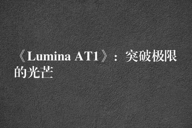 《Lumina AT1》:突破极限的光芒