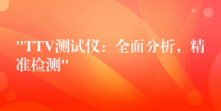 “TTV测试仪:全面分析,精准检测”
