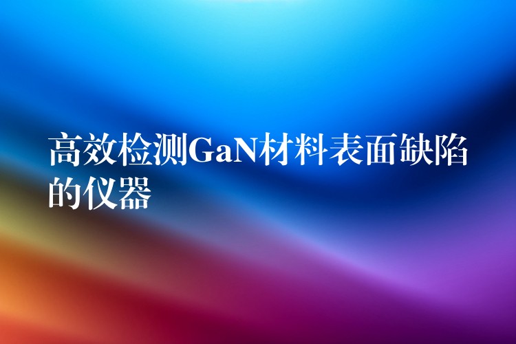 高效检测GaN材料表面缺陷的仪器
