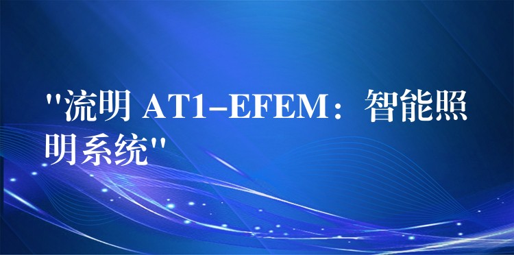 “流明 AT1-EFEM:智能照明系统”