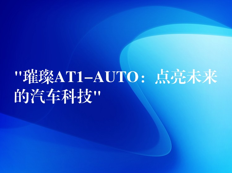 “璀璨AT1-AUTO:点亮未来的汽车科技”