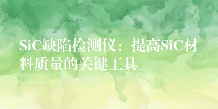 SiC缺陷检测仪:提高SiC材料质量的关键工具