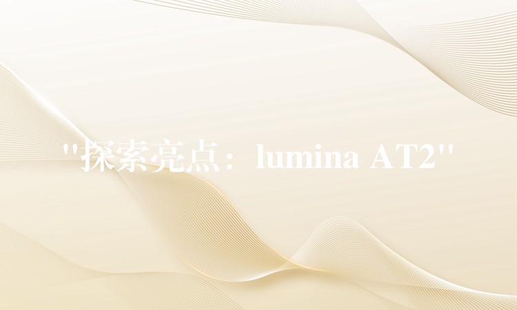 “探索亮点:lumina AT2”