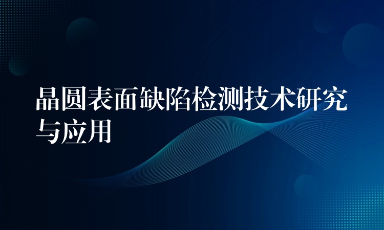 晶圆表面缺陷检测技术研究与应用