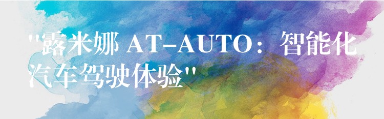 “露米娜 AT-AUTO:智能化汽车驾驶体验”