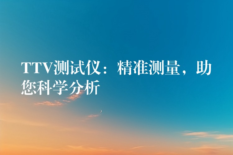 TTV测试仪:精准测量,助您科学分析