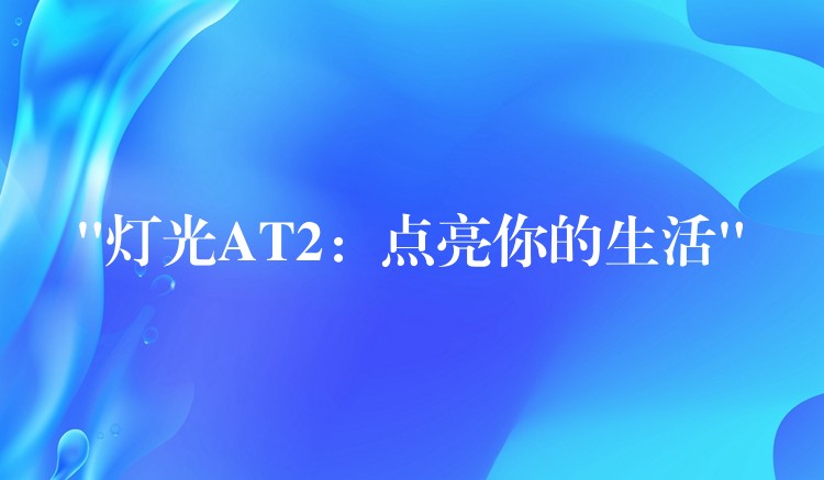 “灯光AT2:点亮你的生活”