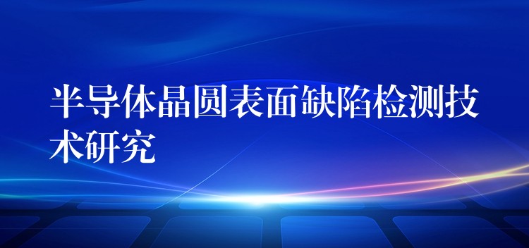 半导体晶圆表面缺陷检测技术研究