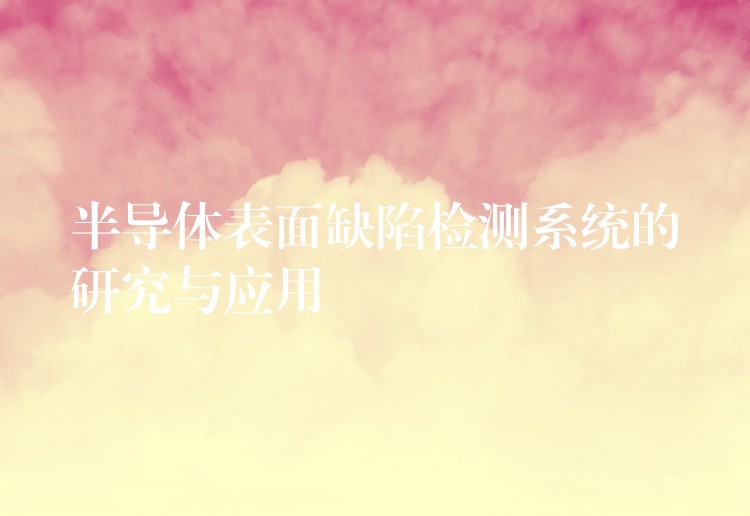 半导体表面缺陷检测系统的研究与应用