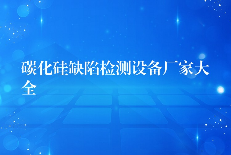 碳化硅缺陷检测设备厂家大全