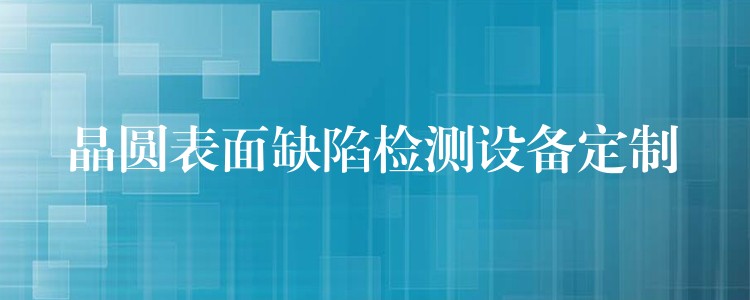 晶圆表面缺陷检测设备定制