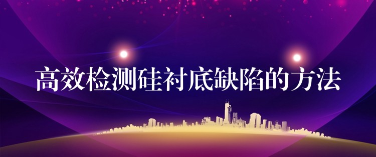 高效检测硅衬底缺陷的方法