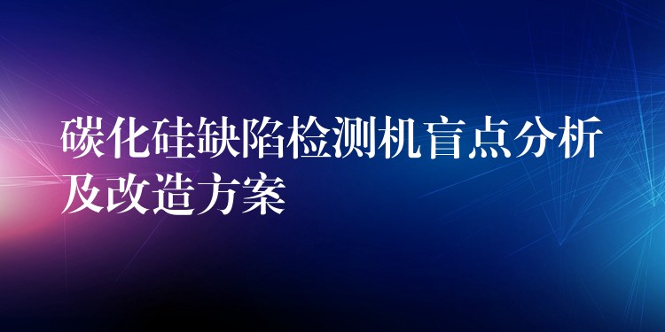 碳化硅缺陷检测机盲点分析及改造方案