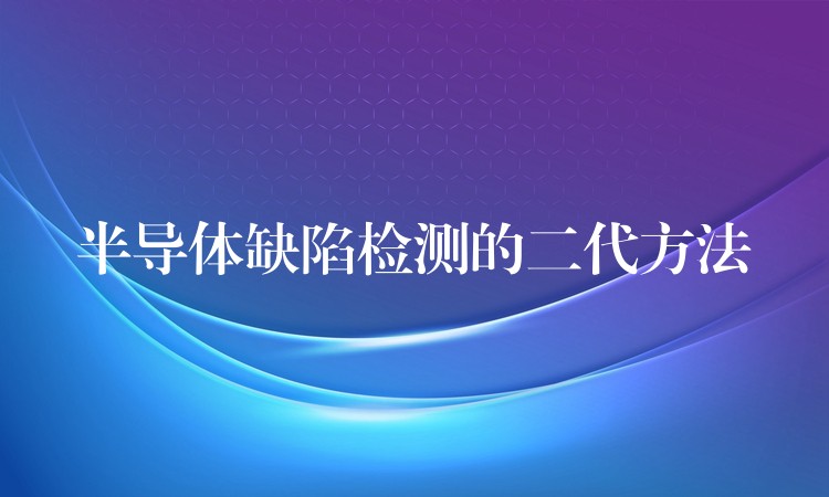 半导体缺陷检测的二代方法