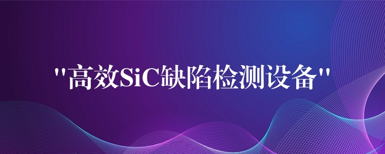 “高效SiC缺陷检测设备”