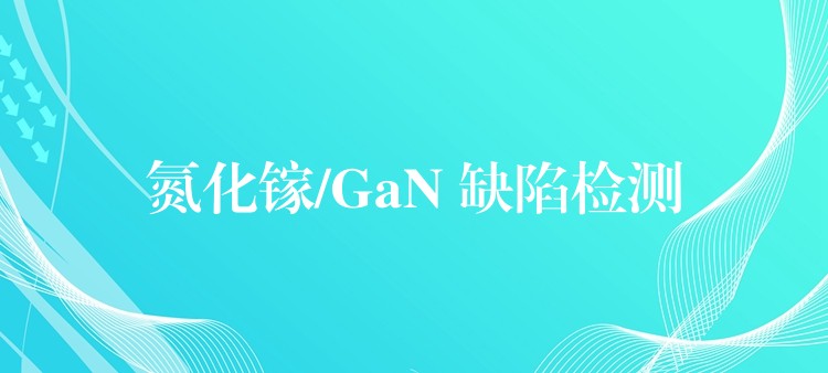 氮化镓/GaN 缺陷检测