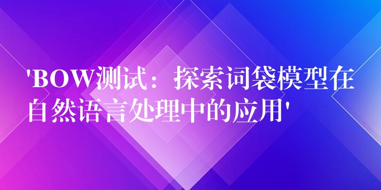 ‘BOW测试:探索词袋模型在自然语言处理中的应用’