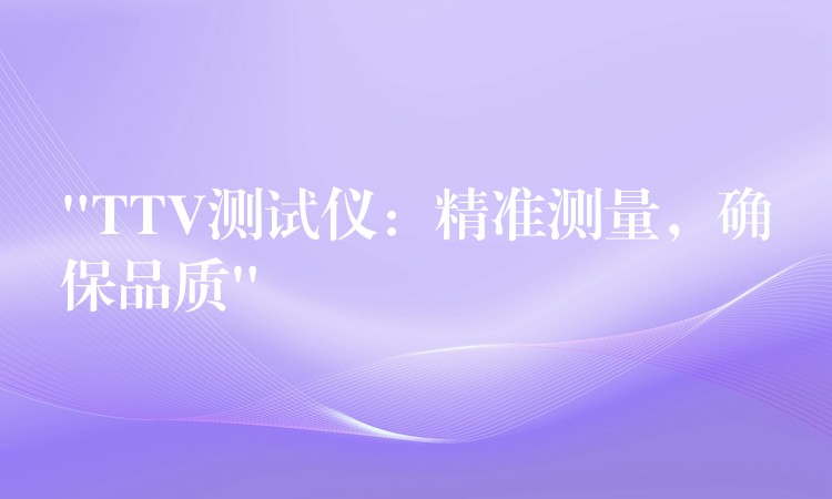 “TTV测试仪:精准测量,确保品质”