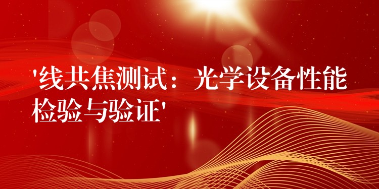 ‘线共焦测试:光学设备性能检验与验证’