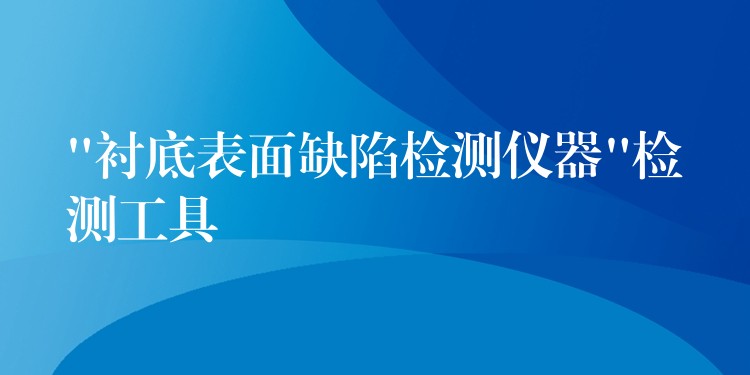 “衬底表面缺陷检测仪器”检测工具
