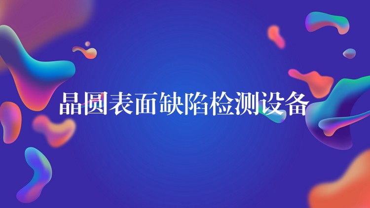 晶圆表面缺陷检测设备