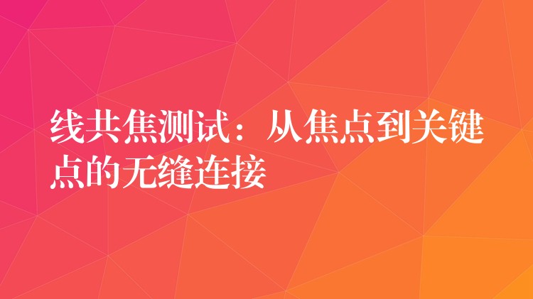 线共焦测试:从焦点到关键点的无缝连接