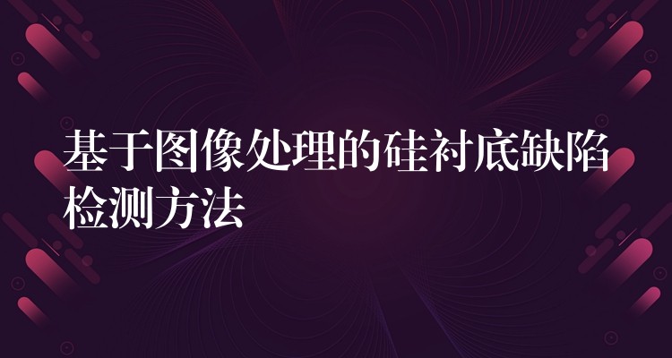 基于图像处理的硅衬底缺陷检测方法