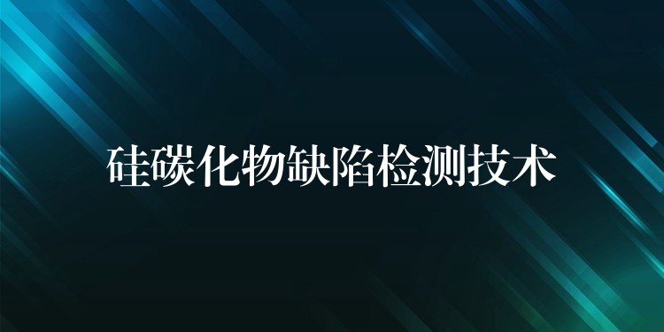 硅碳化物缺陷检测技术